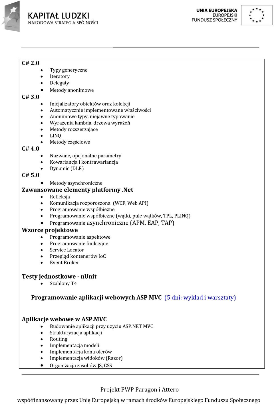 wyrażeń Metody rozszerzające LINQ Metody częściowe Nazwane, opcjonalne parametry Kowariancja i kontrawariancja Dynamic (DLR) C# 5.0 Metody asynchroniczne Zawansowane elementy platformy.