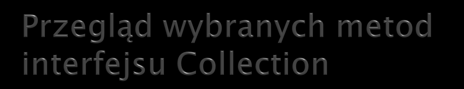 operacje podstawowe wykonywane na obiektach boolean add(object obj) boolean remove(object obj) boolean contains(object obj) int size() boolean isempty(object obj) Iterator iterator() Object[]