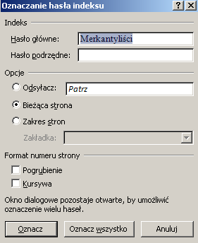 18 Odwołania 3. Okno dialogowe Oznaczanie hasła indeksu wypełnić wg wzoru: 4. Wybrać Oznacz dla pojedynczego oznaczenia lub Oznacz wszystkie by oznaczyć wszystkie wystąpienia tego tekstu w dokumencie.