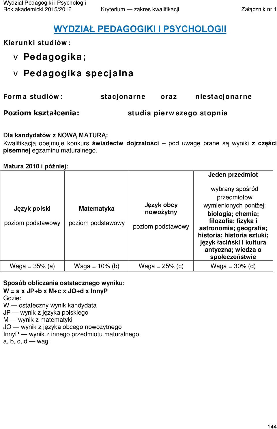 Matura 2010 i później: Jeden przedmiot Matematyka Język obcy nowożytny wybrany spośród przedmiotów wymienionych poniżej: biologia; chemia; filozofia; fizyka i astronomia; geografia; historia;