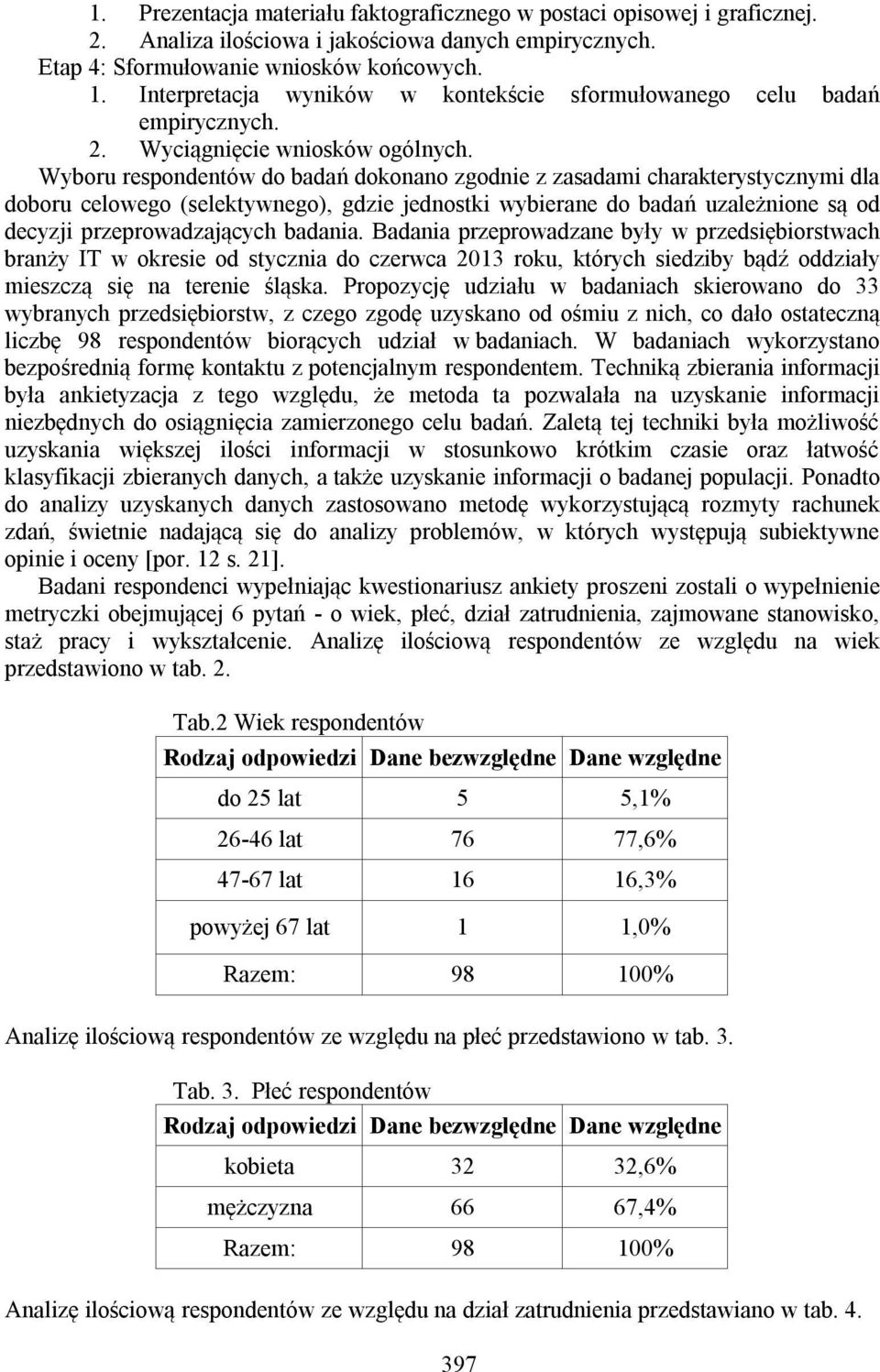 Wyboru respondentów do badań dokonano zgodnie z zasadami charakterystycznymi dla doboru celowego (selektywnego), gdzie jednostki wybierane do badań uzależnione są od decyzji przeprowadzających