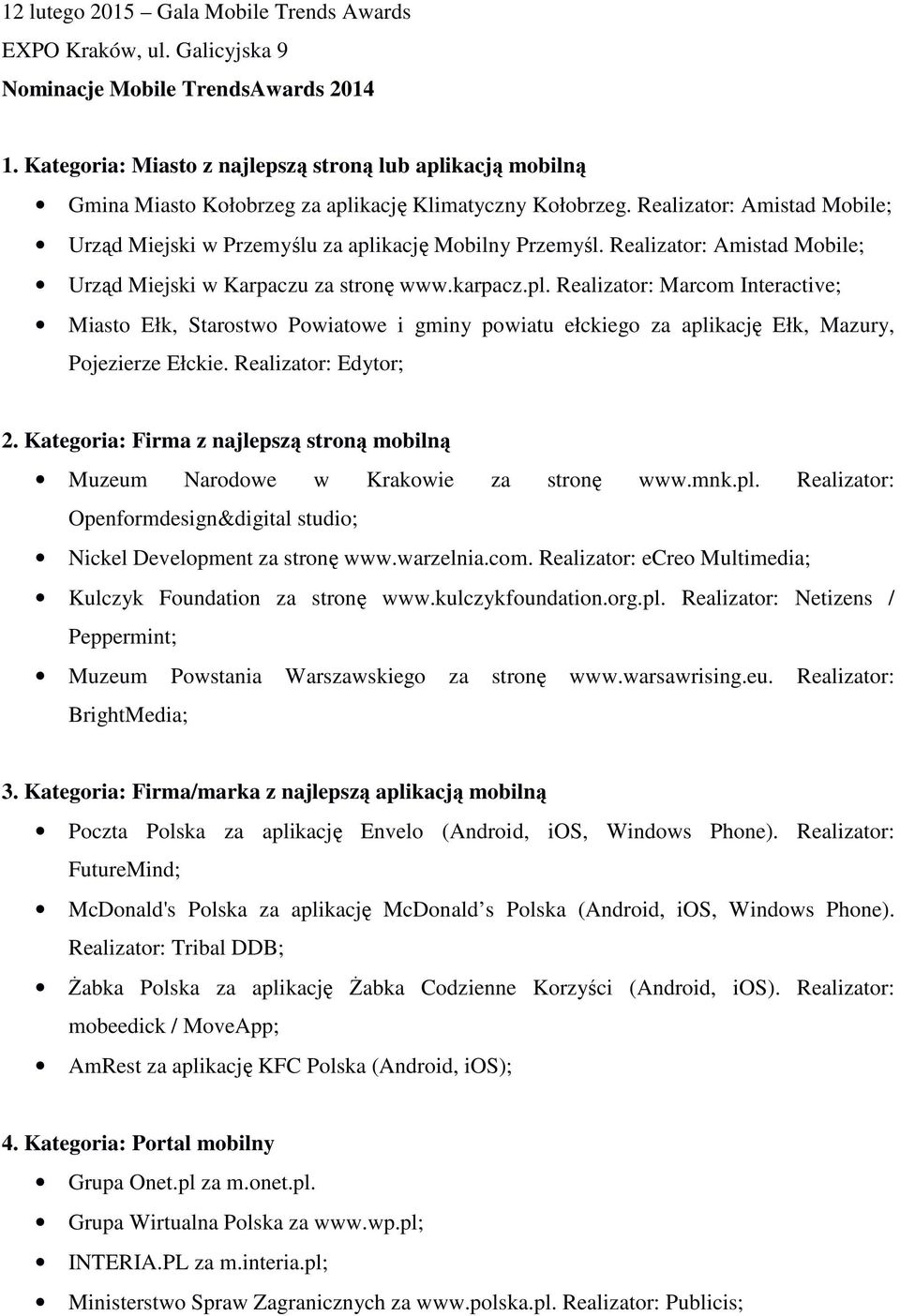 Realizator: Amistad Mobile; Urząd Miejski w Przemyślu za aplikację Mobilny Przemyśl. Realizator: Amistad Mobile; Urząd Miejski w Karpaczu za stronę www.karpacz.pl. Realizator: Marcom Interactive; Miasto Ełk, Starostwo Powiatowe i gminy powiatu ełckiego za aplikację Ełk, Mazury, Pojezierze Ełckie.