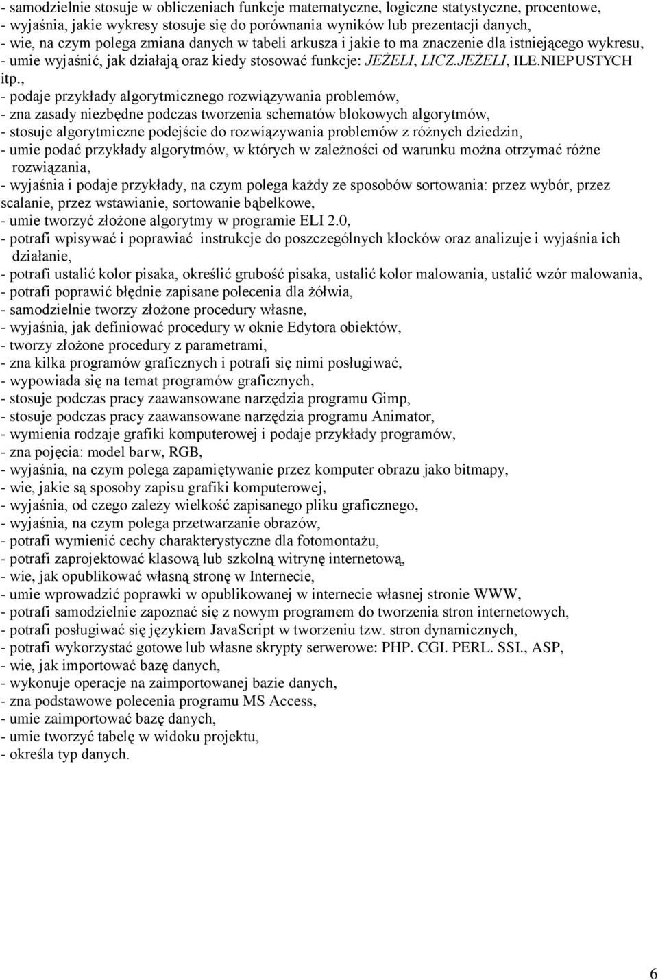 , - podaje przykłady algorytmicznego rozwiązywania problemów, - zna zasady niezbędne podczas tworzenia schematów blokowych algorytmów, - stosuje algorytmiczne podejście do rozwiązywania problemów z