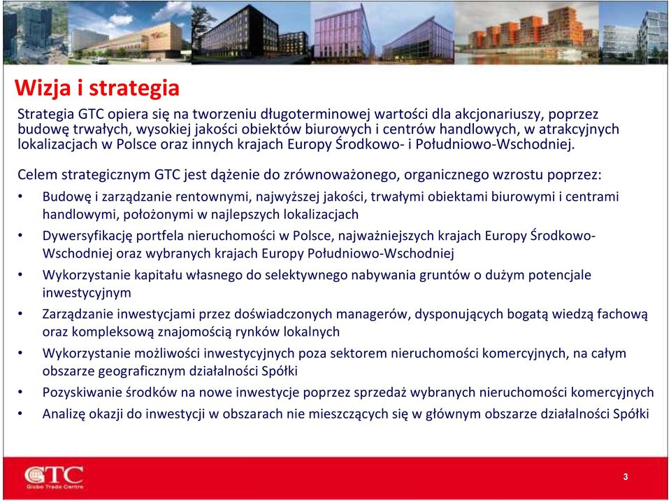 Celem strategicznym GTC jest dążenie do zrównoważonego, organicznego wzrostu poprzez: Budowęi zarządzanie rentownymi, najwyższej jakości, trwałymi obiektami biurowymi i centrami handlowymi,