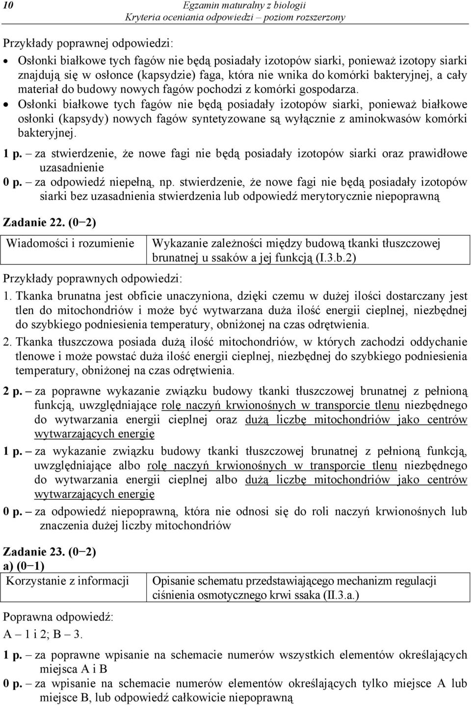 Osłonki białkowe tych fagów nie będą posiadały izotopów siarki, ponieważ białkowe osłonki (kapsydy) nowych fagów syntetyzowane są wyłącznie z aminokwasów komórki bakteryjnej. 1 p.