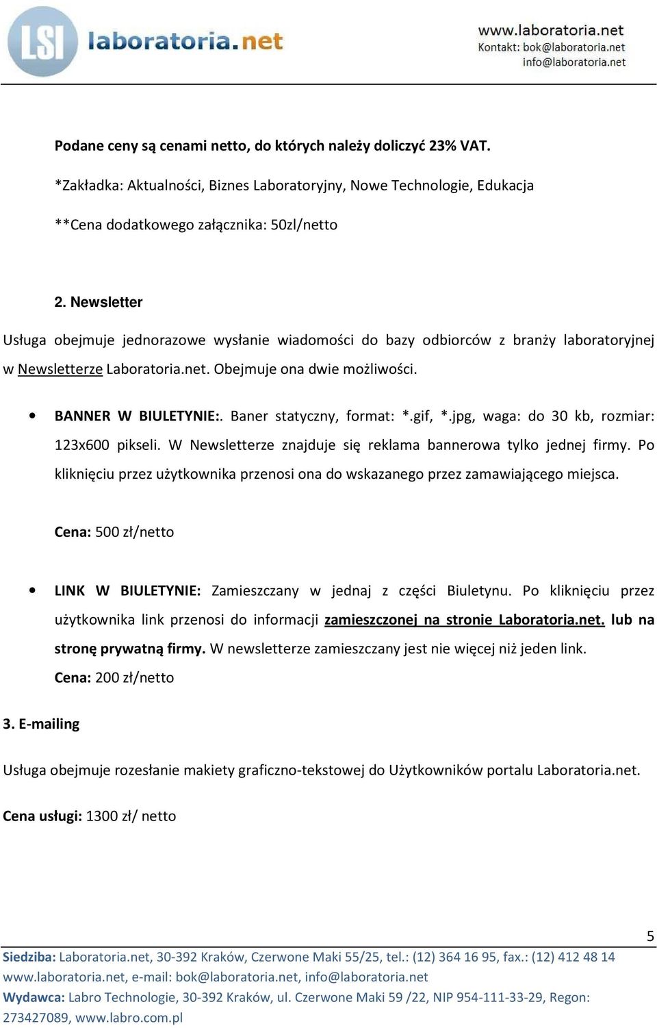 Baner statyczny, format: *.gif, *.jpg, waga: do 30 kb, rozmiar: 123x600 pikseli. W Newsletterze znajduje się reklama bannerowa tylko jednej firmy.