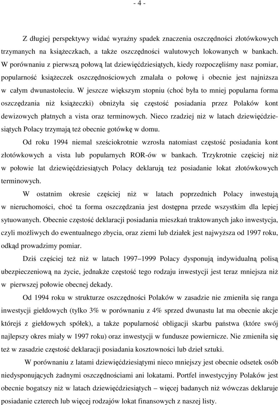 W jeszcze większym stopniu (choć była to mniej popularna forma oszczędzania niż książeczki) obniżyła się częstość posiadania przez Polaków kont dewizowych płatnych a vista oraz terminowych.