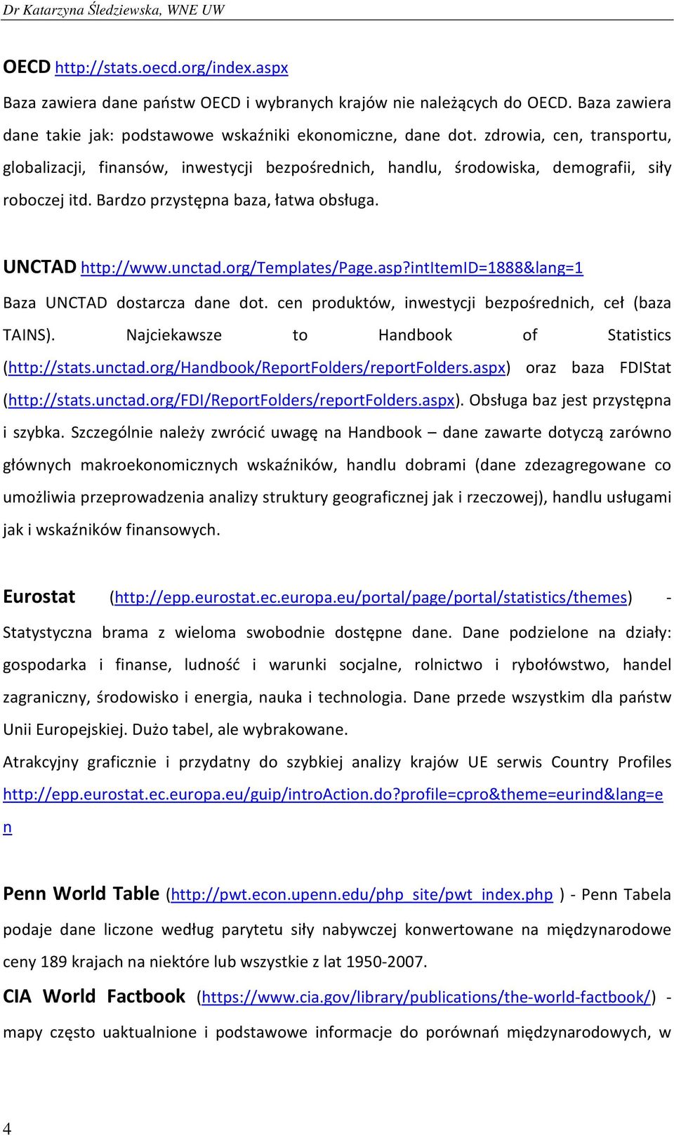 org/templates/page.asp?intitemid=1888&lang=1 Baza UNCTAD dostarcza dane dot. cen produktów, inwestycji bezpośrednich, ceł (baza TAINS). Najciekawsze to Handbook of Statistics (http://stats.unctad.