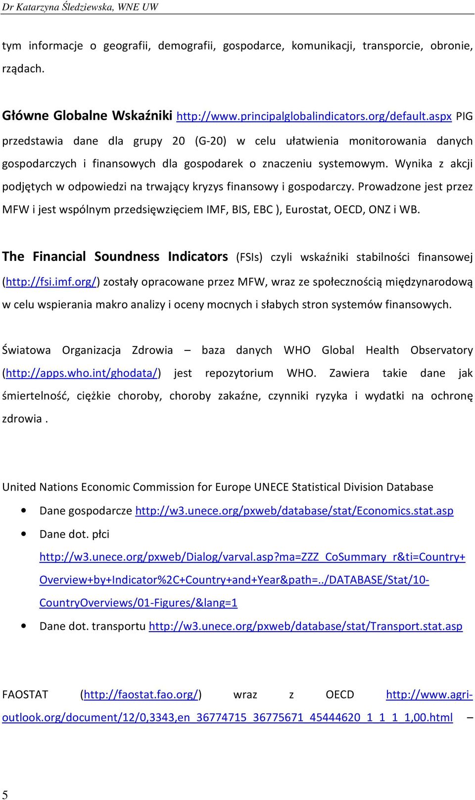 Wynika z akcji podjętych w odpowiedzi na trwający kryzys finansowy i gospodarczy. Prowadzone jest przez MFW i jest wspólnym przedsięwzięciem IMF, BIS, EBC ), Eurostat, OECD, ONZ i WB.
