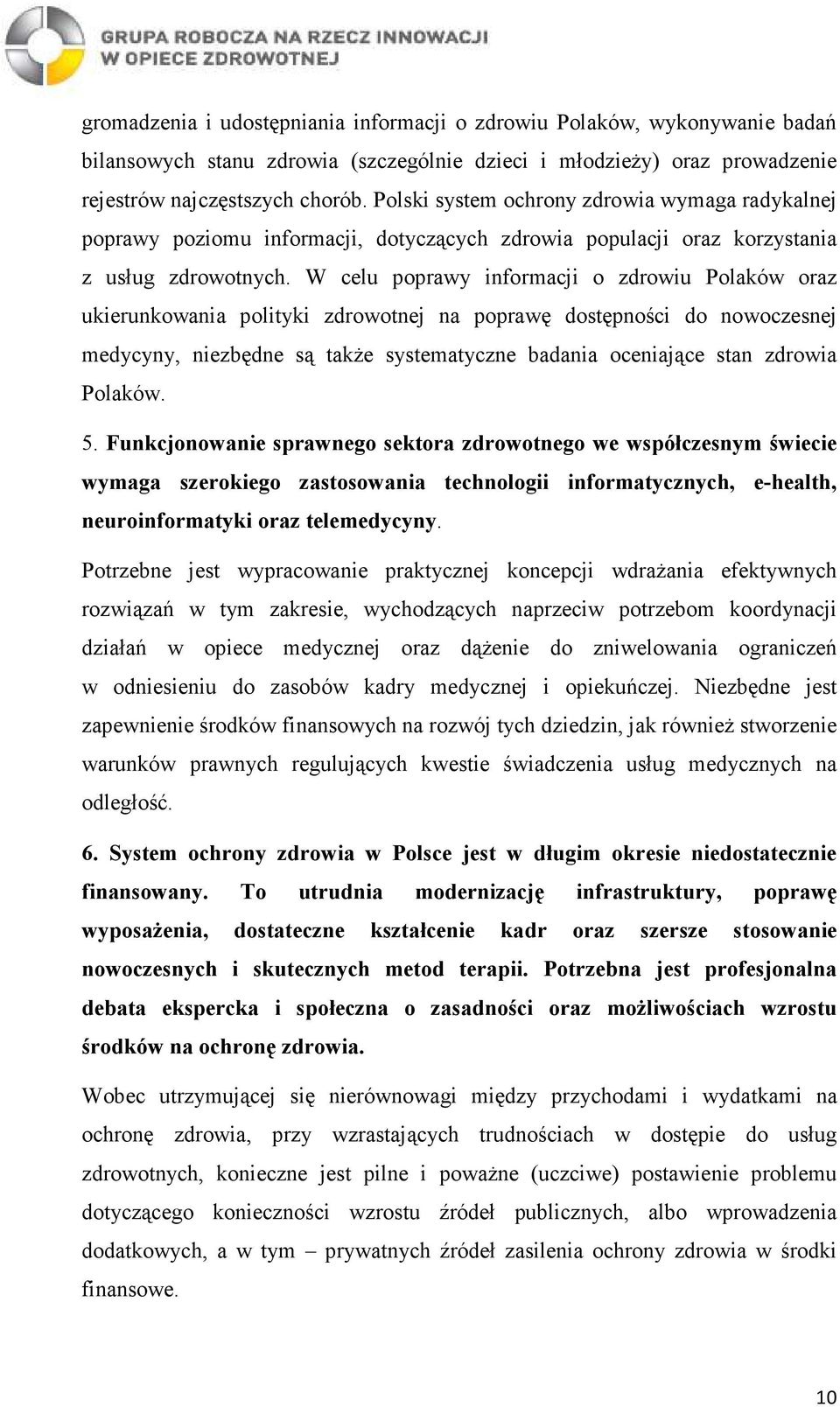 W celu poprawy informacji o zdrowiu Polaków oraz ukierunkowania polityki zdrowotnej na poprawę dostępności do nowoczesnej medycyny, niezbędne są takŝe systematyczne badania oceniające stan zdrowia