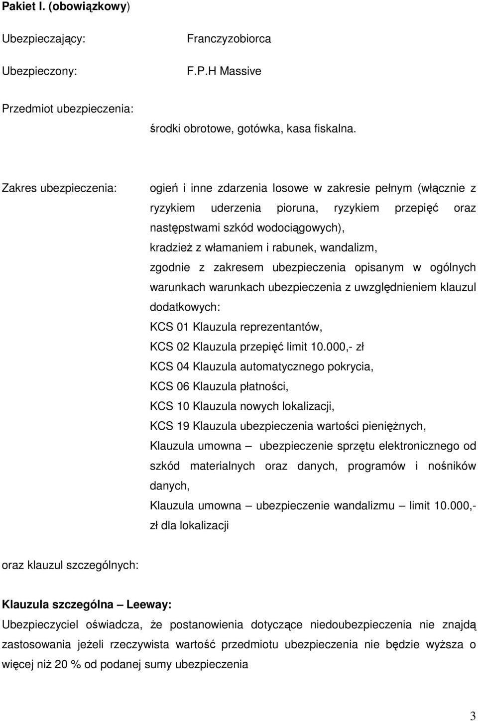 wandalizm, zgodnie z zakresem ubezpieczenia opisanym w ogólnych warunkach warunkach ubezpieczenia z uwzględnieniem klauzul dodatkowych: KCS 01 Klauzula reprezentantów, KCS 02 Klauzula przepięć limit