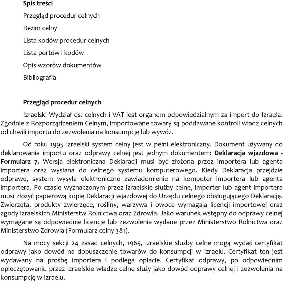 Zgodnie z Rozporządzeniem Celnym, importowane towary są poddawane kontroli władz celnych od chwili importu do zezwolenia na konsumpcję lub wywóz.