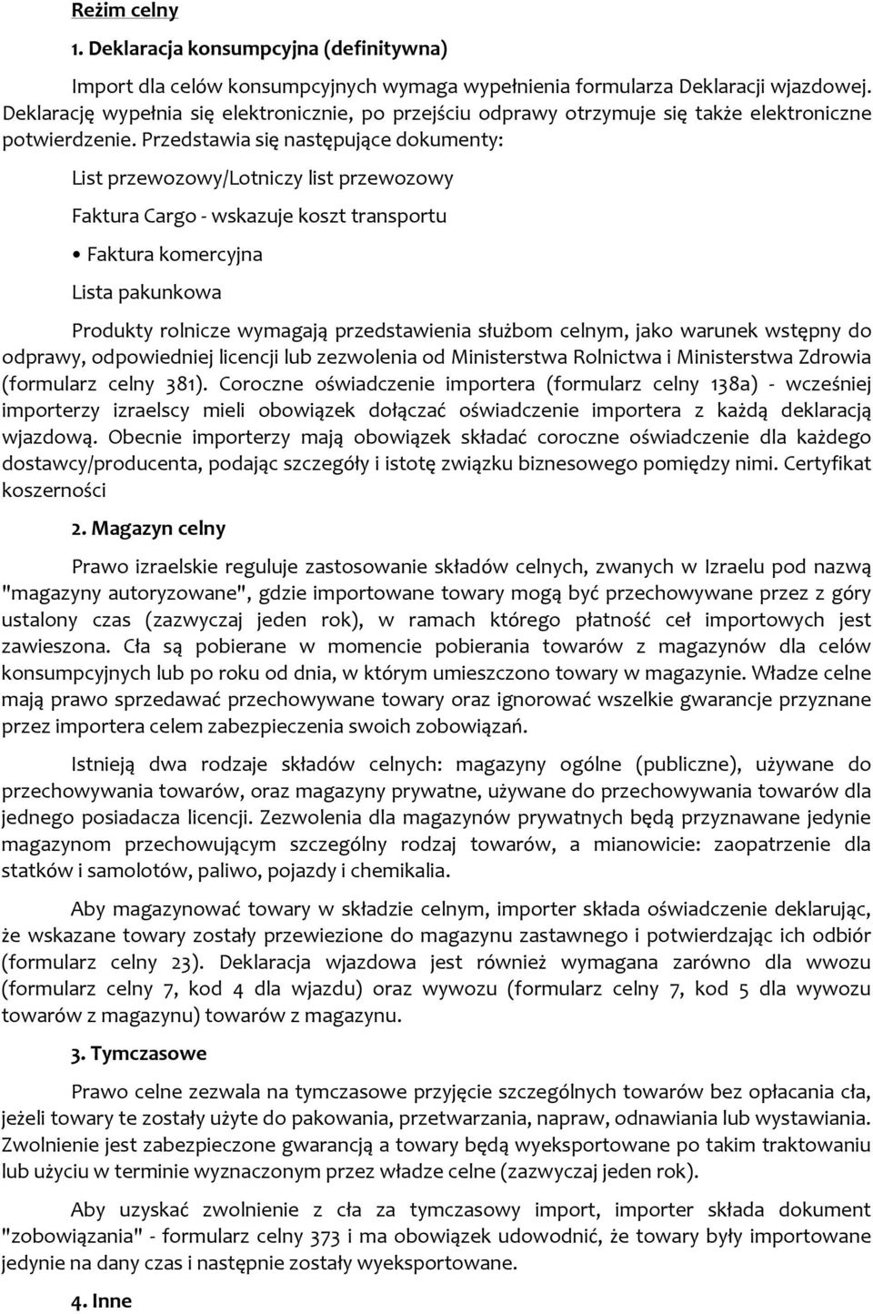 Przedstawia się następujące dokumenty: List przewozowy/lotniczy list przewozowy Faktura Cargo wskazuje koszt transportu Faktura komercyjna Lista pakunkowa Produkty rolnicze wymagają przedstawienia