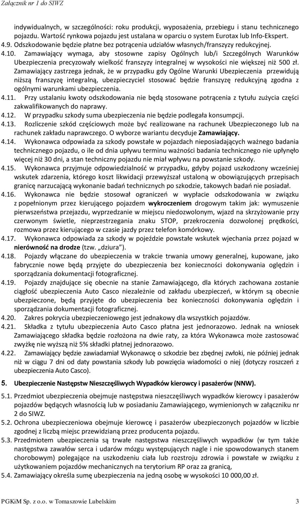 Zamawiający wymaga, aby stosowne zapisy Ogólnych lub/i Szczególnych Warunków Ubezpieczenia precyzowały wielkośd franszyzy integralnej w wysokości nie większej niż 500 zł.