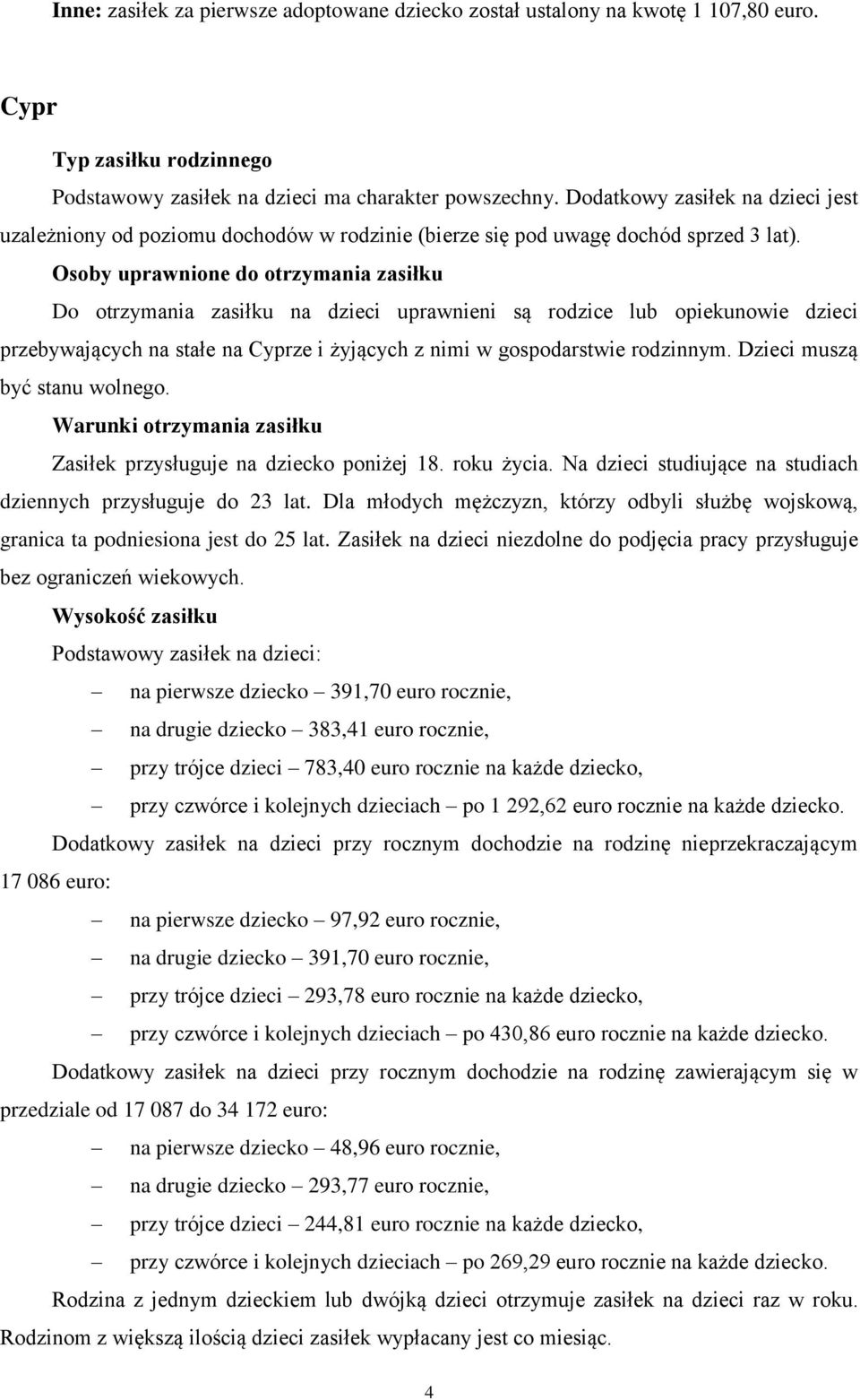 Osoby uprawnione do otrzymania zasiłku Do otrzymania zasiłku na dzieci uprawnieni są rodzice lub opiekunowie dzieci przebywających na stałe na Cyprze i żyjących z nimi w gospodarstwie rodzinnym.