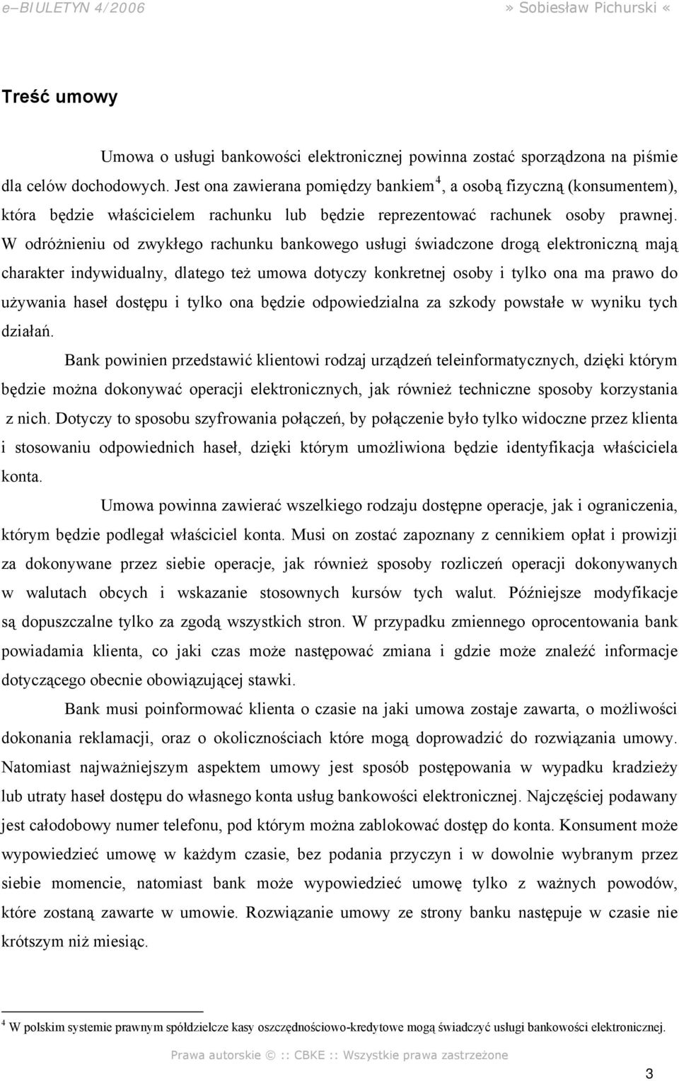 W odróżnieniu od zwykłego rachunku bankowego usługi świadczone drogą elektroniczną mają charakter indywidualny, dlatego też umowa dotyczy konkretnej osoby i tylko ona ma prawo do używania haseł