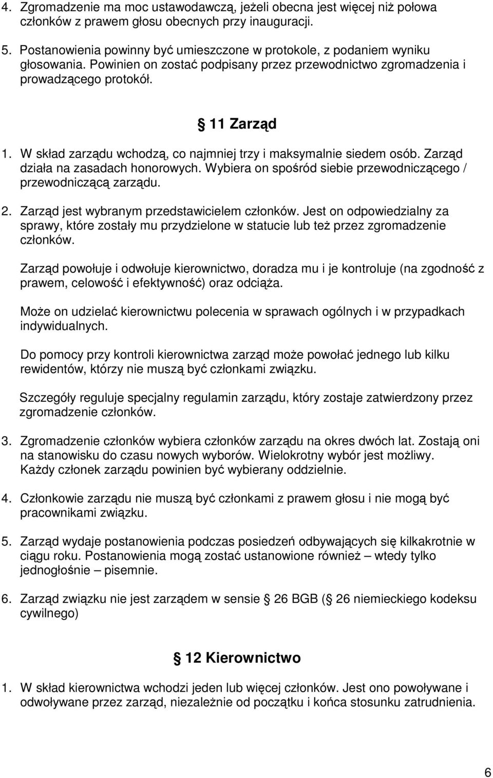 W skład zarządu wchodzą, co najmniej trzy i maksymalnie siedem osób. Zarząd działa na zasadach honorowych. Wybiera on spośród siebie przewodniczącego / przewodniczącą zarządu. 2.