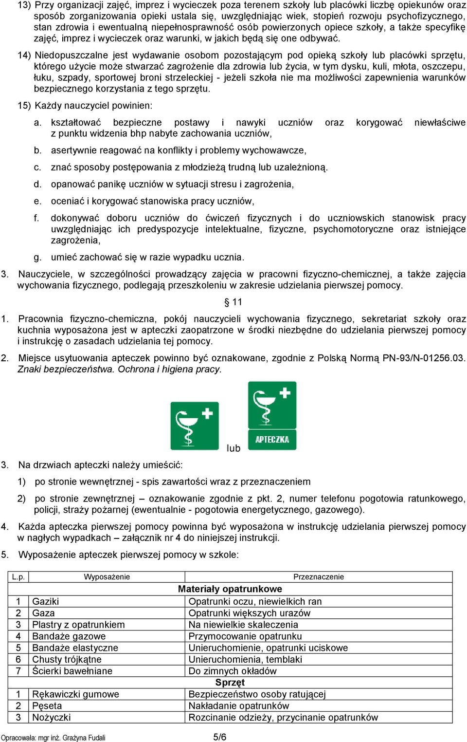 14) Niedopuszczalne jest wydawanie osobom pozostającym pod opieką szkoły lub placówki sprzętu, którego użycie może stwarzać zagrożenie dla zdrowia lub życia, w tym dysku, kuli, młota, oszczepu, łuku,