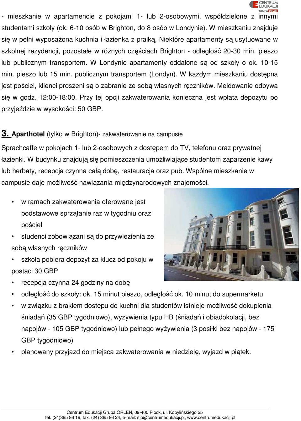 pieszo lub publicznym transportem. W Londynie apartamenty oddalone są od szkoły o ok. 10-15 min. pieszo lub 15 min. publicznym transportem (Londyn).