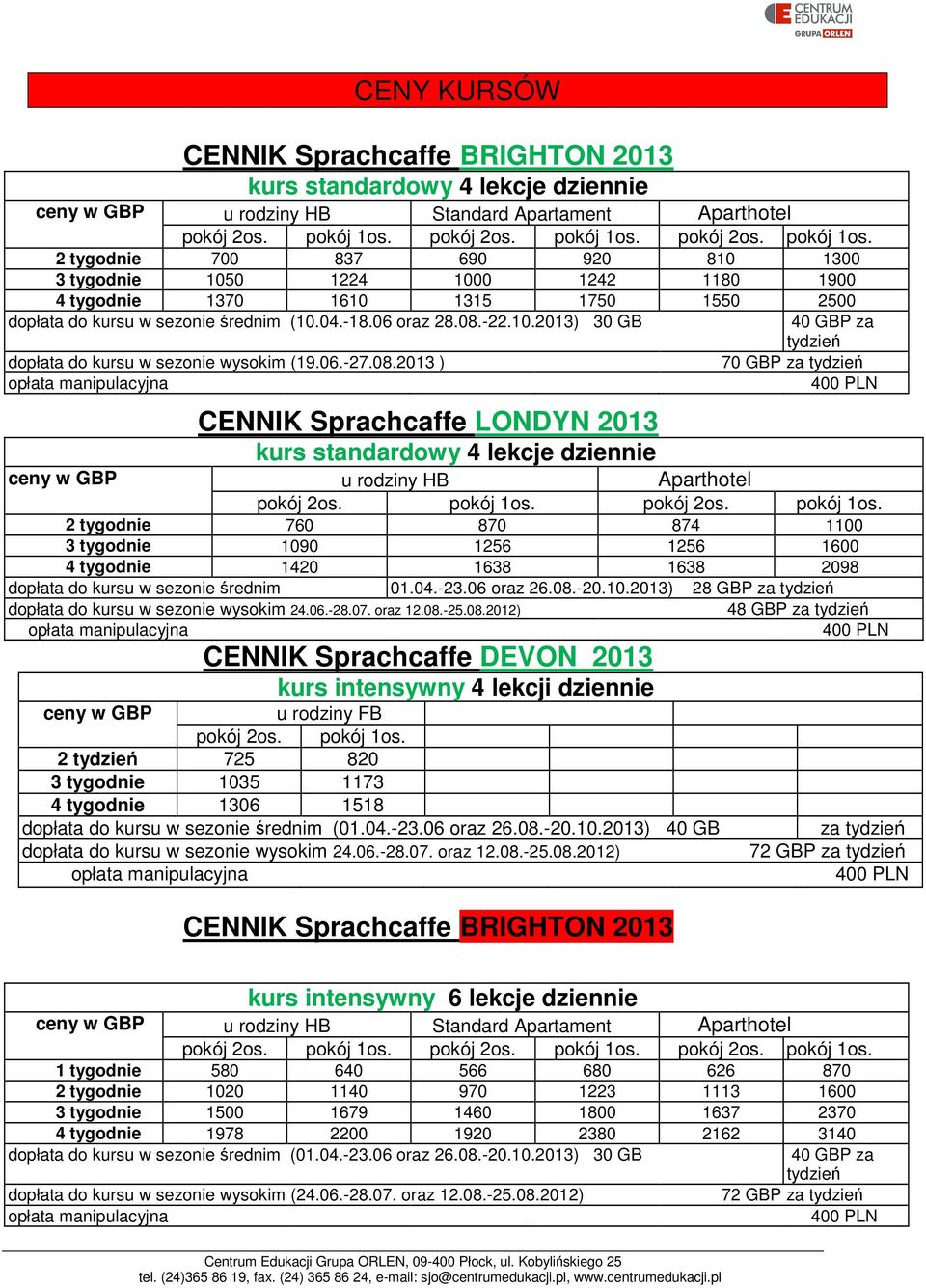 04.-18.06 oraz 28.08.-22.10.2013) 30 GB dopłata do kursu w sezonie wysokim (19.06.-27.08.2013 ) CENNIK Sprachcaffe LONDYN 2013 kurs standardowy 4 lekcje dziennie 40 GBP za tydzień 70 GBP za tydzień ceny w GBP u rodziny HB Aparthotel pokój 2os.