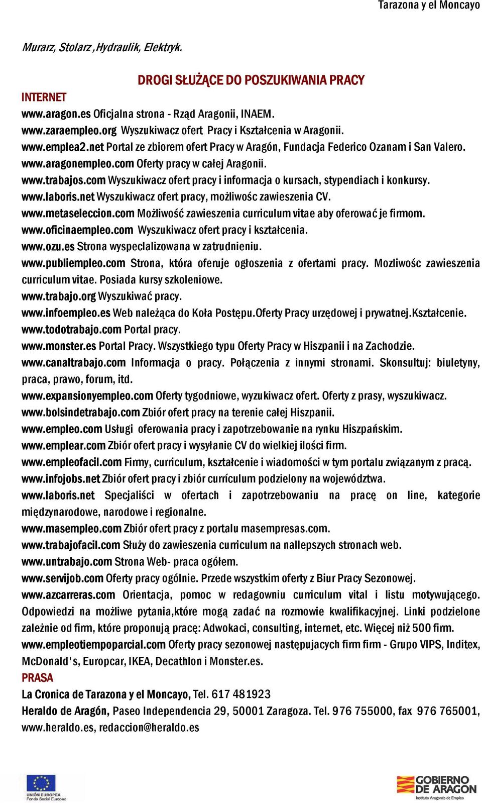 www.trabajos.com Wyszukiwacz ofert pracy i informacja o kursach, stypendiach i konkursy. www.laboris.net Wyszukiwacz ofert pracy, możliwośc zawieszenia CV. www.metaseleccion.