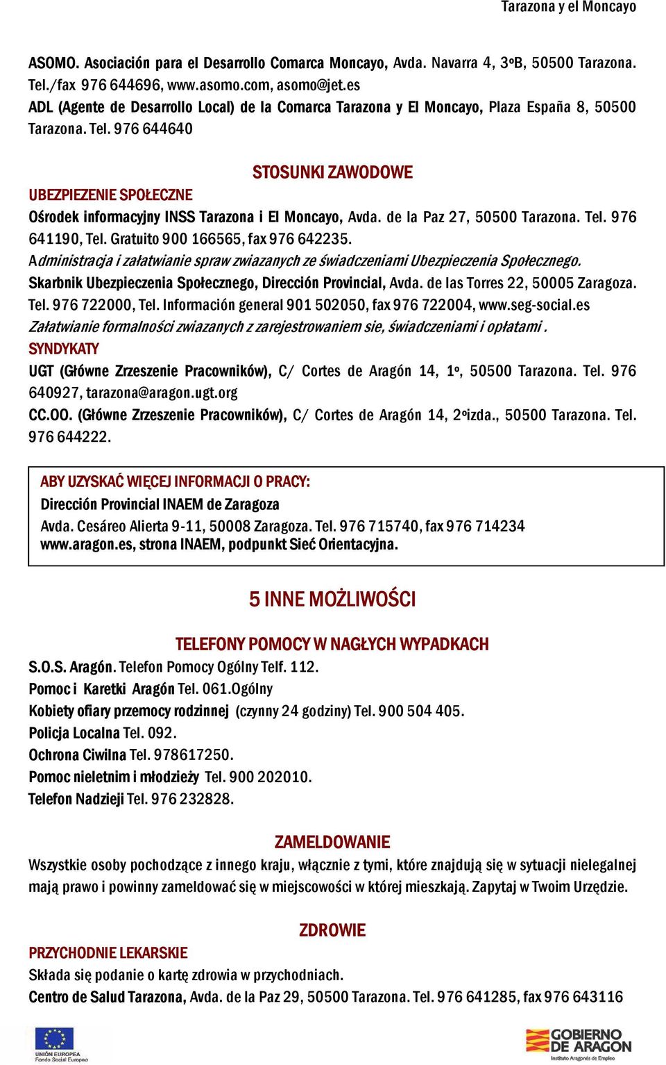 976 644640 STOSUNKI ZAWODOWE UBEZPIEZENIE SPOŁECZNE Ośrodek informacyjny INSS Tarazona i El Moncayo, Avda. de la Paz 27, 50500 Tarazona. Tel. 976 641190, Tel. Gratuito 900 166565, fax 976 642235.