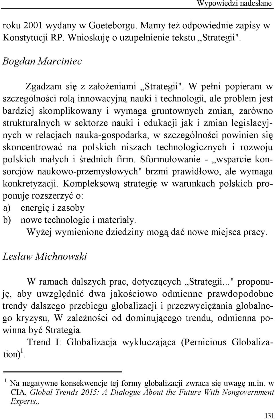 zmian legislacyjnych w relacjach nauka-gospodarka, w szczególności powinien się skoncentrować na polskich niszach technologicznych i rozwoju polskich małych i średnich firm.