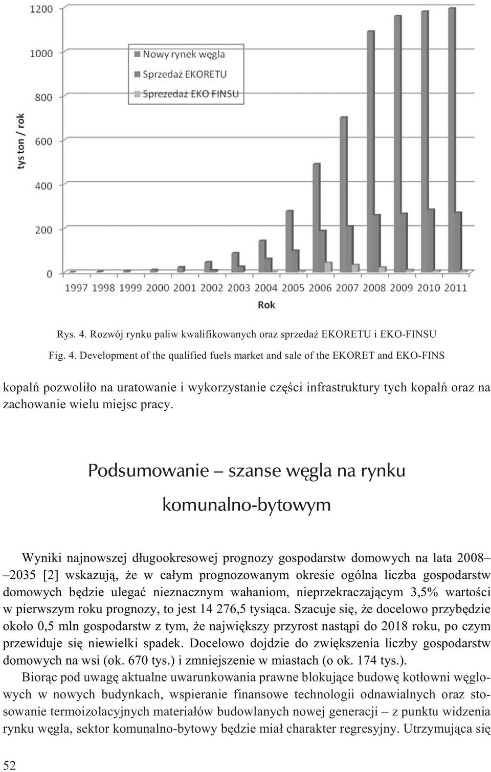 Development of the qualified fuels market and sale of the EKORET and EKO-FINS kopalñ pozwoli³o na uratowanie i wykorzystanie czêœci infrastruktury tych kopalñ oraz na zachowanie wielu miejsc pracy.