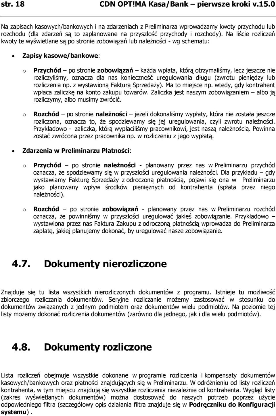 Na liście rozliczeń kwoty te wyświetlane są po stronie zobowiązań lub należności - wg schematu: Zapisy kasowe/bankowe: o o Przychód po stronie zobowiązań każda wpłata, którą otrzymaliśmy, lecz