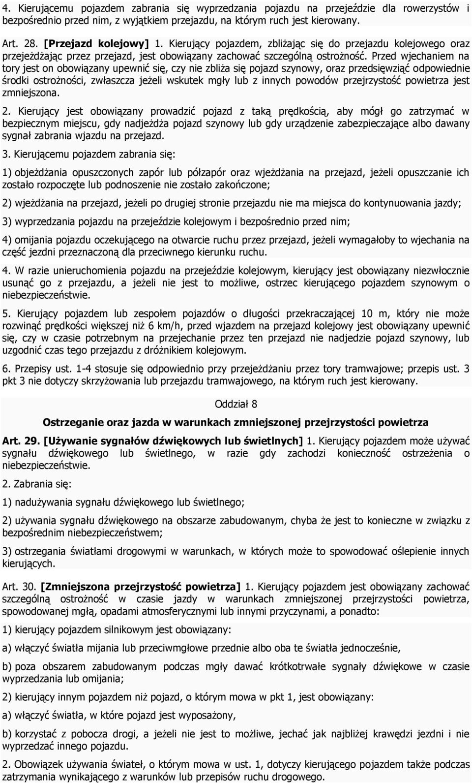 Przed wjechaniem na tory jest on obowiązany upewnić się, czy nie zbliża się pojazd szynowy, oraz przedsięwziąć odpowiednie środki ostrożności, zwłaszcza jeżeli wskutek mgły lub z innych powodów