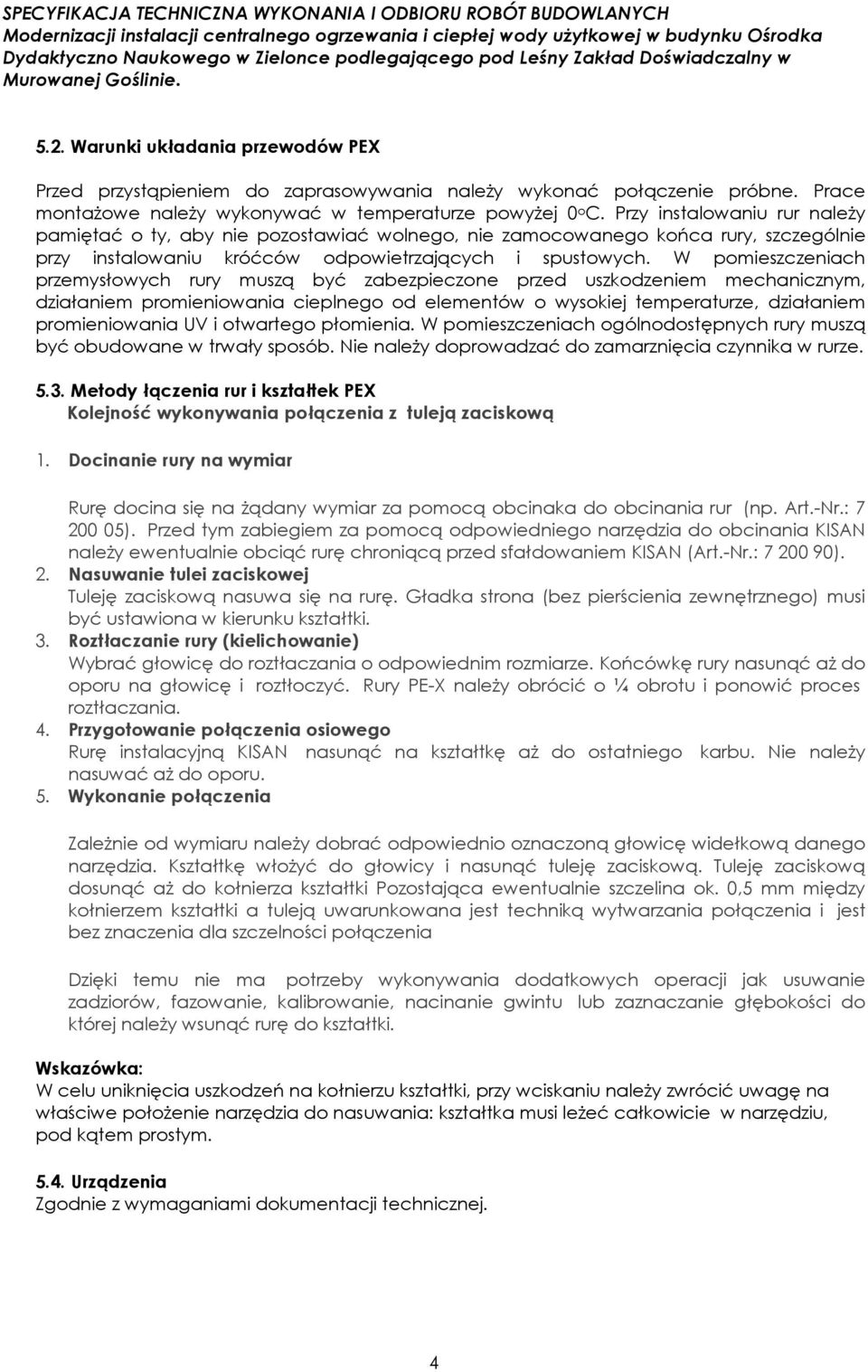 W pomieszczeniach przemysłowych rury muszą być zabezpieczone przed uszkodzeniem mechanicznym, działaniem promieniowania cieplnego od elementów o wysokiej temperaturze, działaniem promieniowania UV i