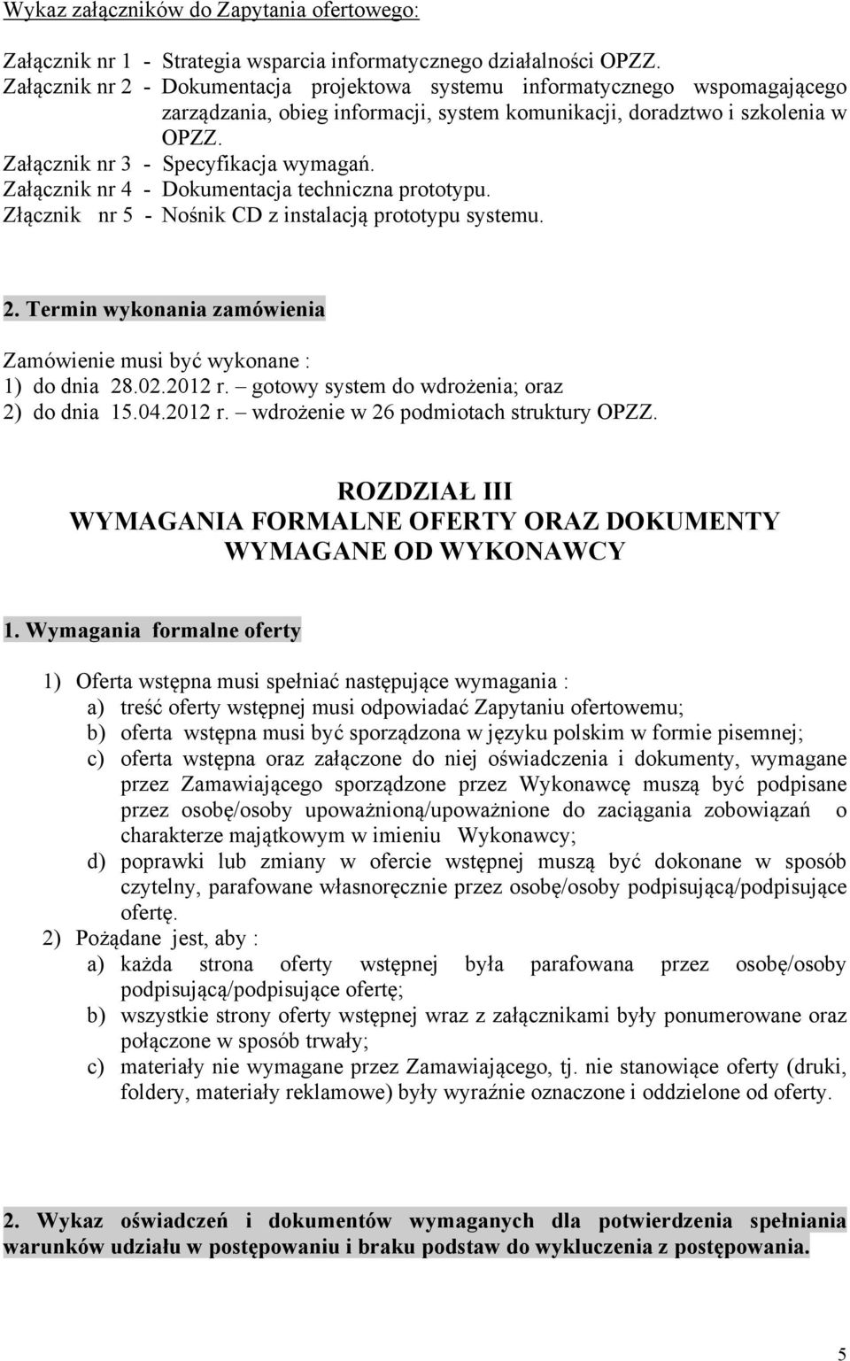 Załącznik nr 4 - Dokumentacja techniczna prototypu. Złącznik nr 5 - Nośnik CD z instalacją prototypu systemu. 2. Termin wykonania zamówienia Zamówienie musi być wykonane : 1) do dnia 28.02.2012 r.