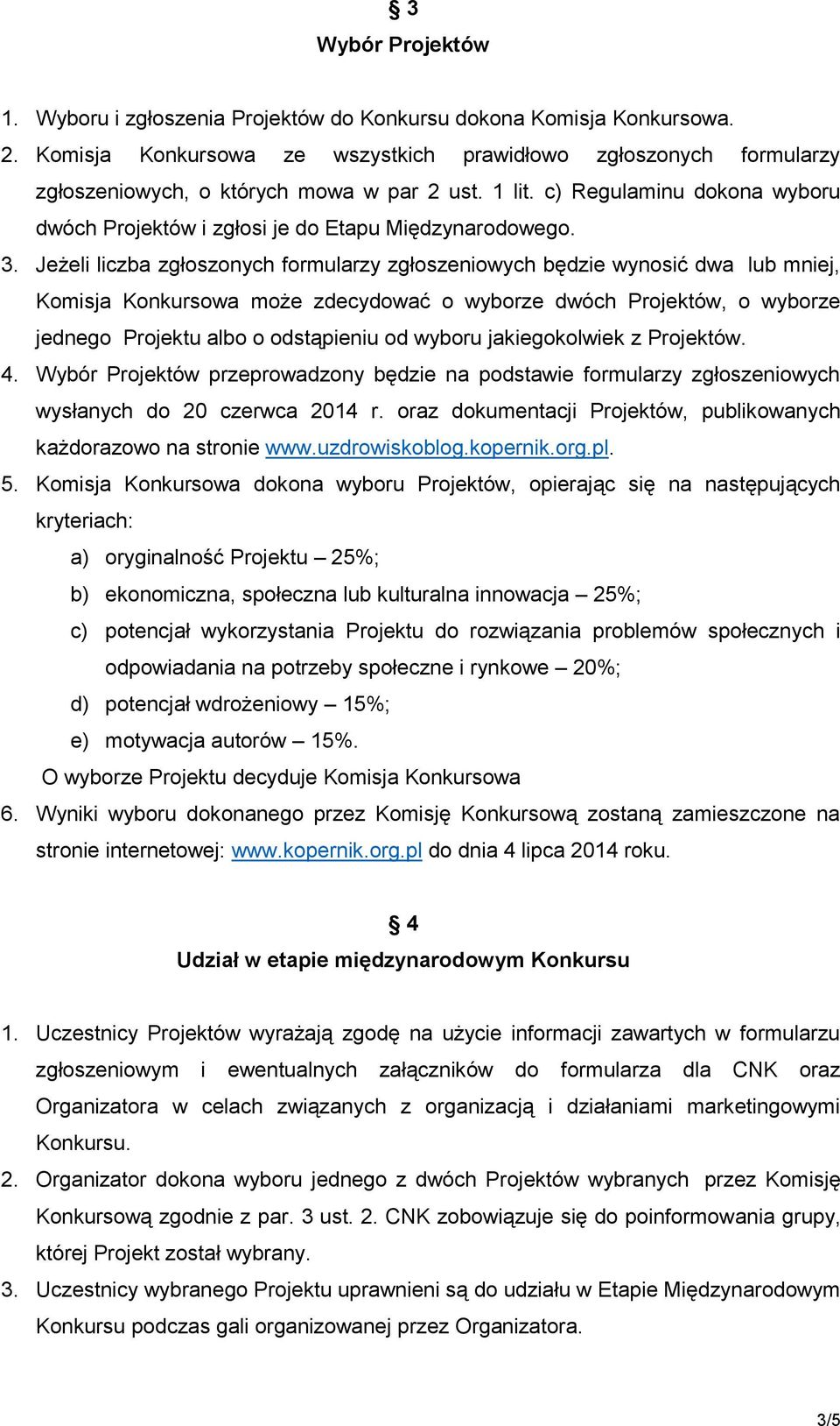 3. Jeżeli liczba zgłoszonych formularzy zgłoszeniowych będzie wynosić dwa lub mniej, Komisja Konkursowa może zdecydować o wyborze dwóch Projektów, o wyborze jednego Projektu albo o odstąpieniu od
