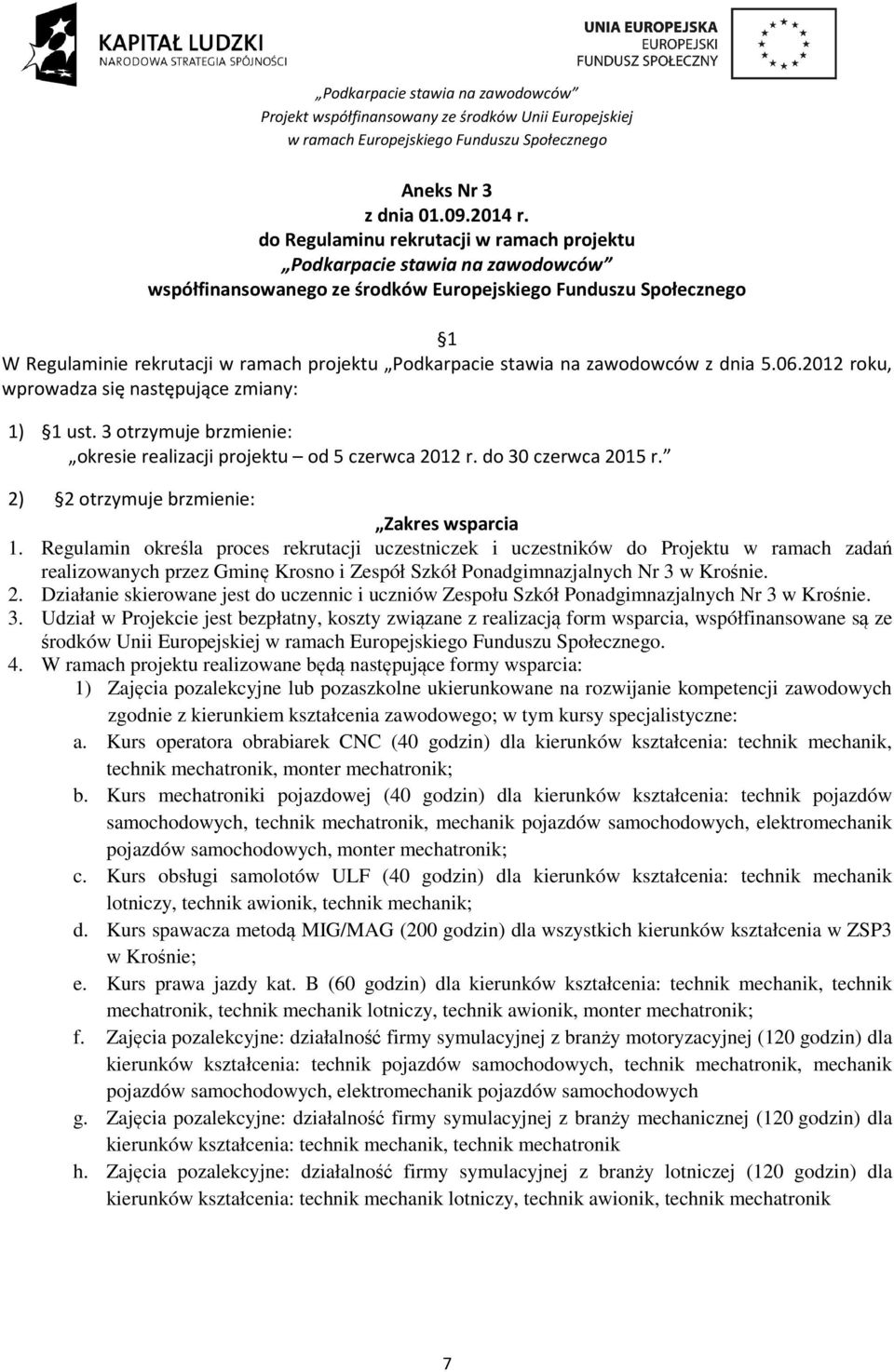 stawia na zawodowców z dnia 5.06.2012 roku, wprowadza się następujące zmiany: 1) 1 ust. 3 otrzymuje brzmienie: okresie realizacji projektu od 5 czerwca 2012 r. do 30 czerwca 2015 r.