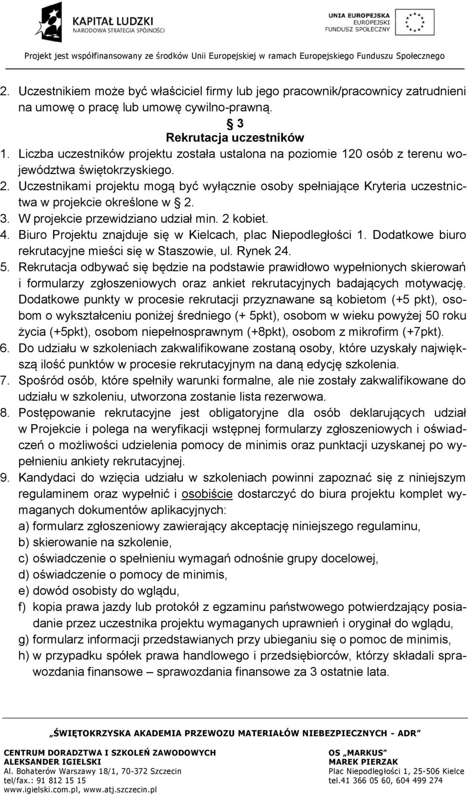 Uczestnikami projektu mogą być wyłącznie osoby spełniające Kryteria uczestnictwa w projekcie określone w 2. 3. W projekcie przewidziano udział min. 2 kobiet. 4.