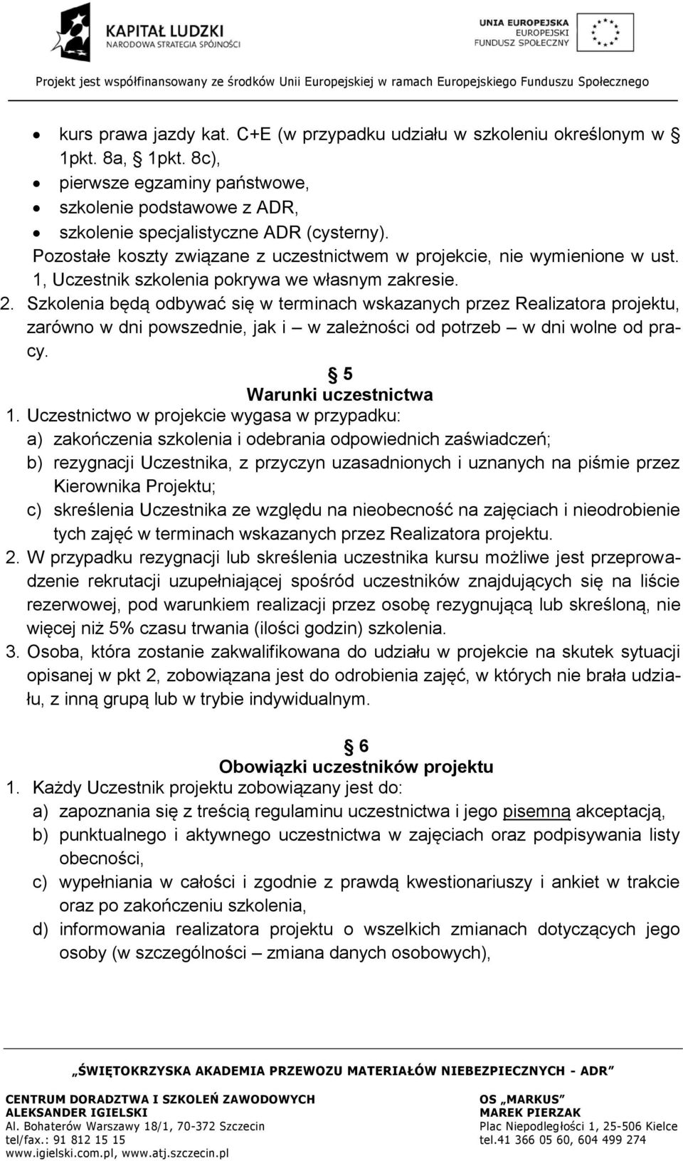 Szkolenia będą odbywać się w terminach wskazanych przez Realizatora projektu, zarówno w dni powszednie, jak i w zależności od potrzeb w dni wolne od pracy. 5 Warunki uczestnictwa 1.