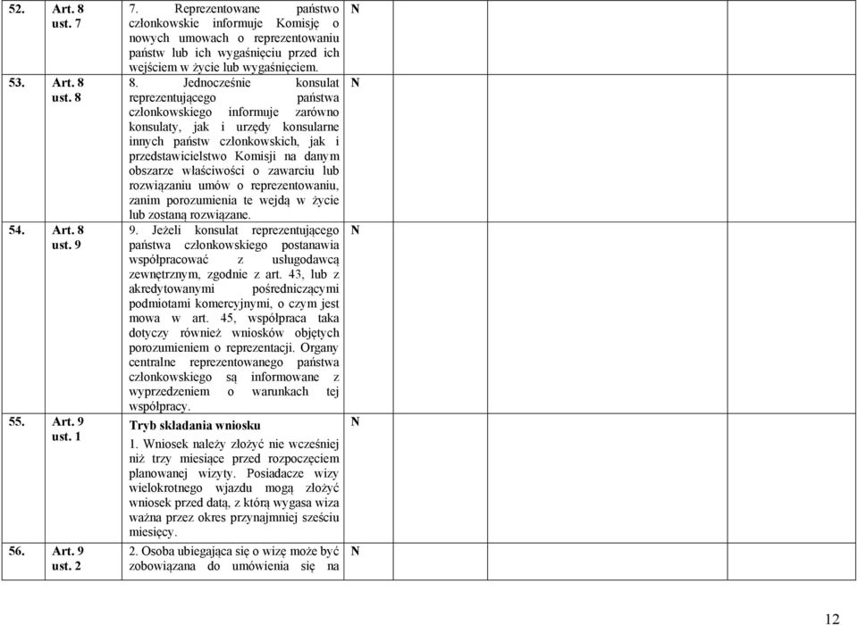 Jednocześnie konsulat reprezentującego państwa członkowskiego informuje zarówno konsulaty, jak i urzędy konsularne innych państw członkowskich, jak i przedstawicielstwo Komisji na danym obszarze