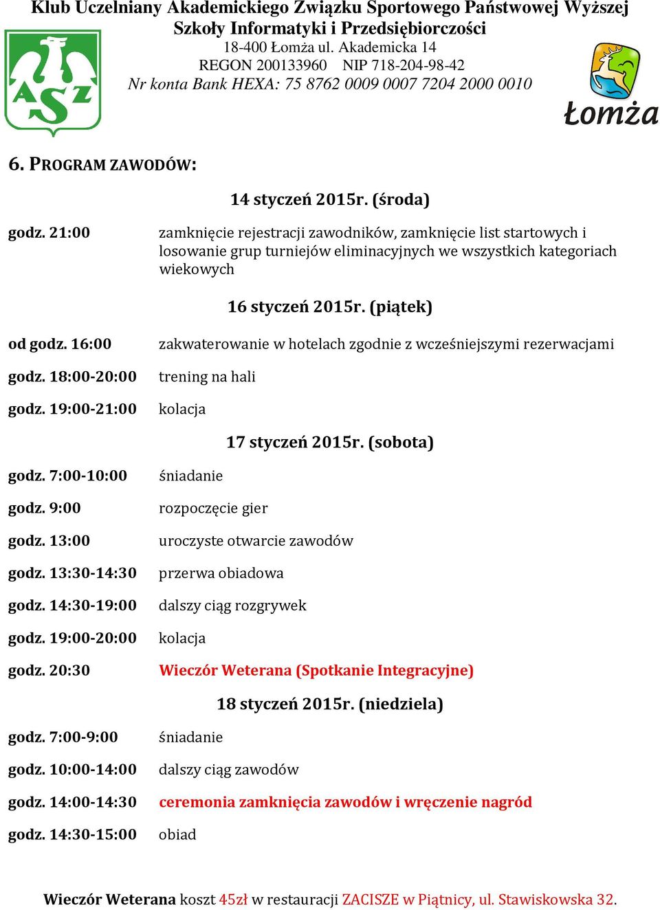 18:00-20:00 godz. 19:00-21:00 zakwaterowanie w hotelach zgodnie z wcześniejszymi rezerwacjami trening na hali kolacja 17 styczeń 2015r. (sobota) godz. 7:00-10:00 śniadanie godz. 9:00 godz. 13:00 godz.
