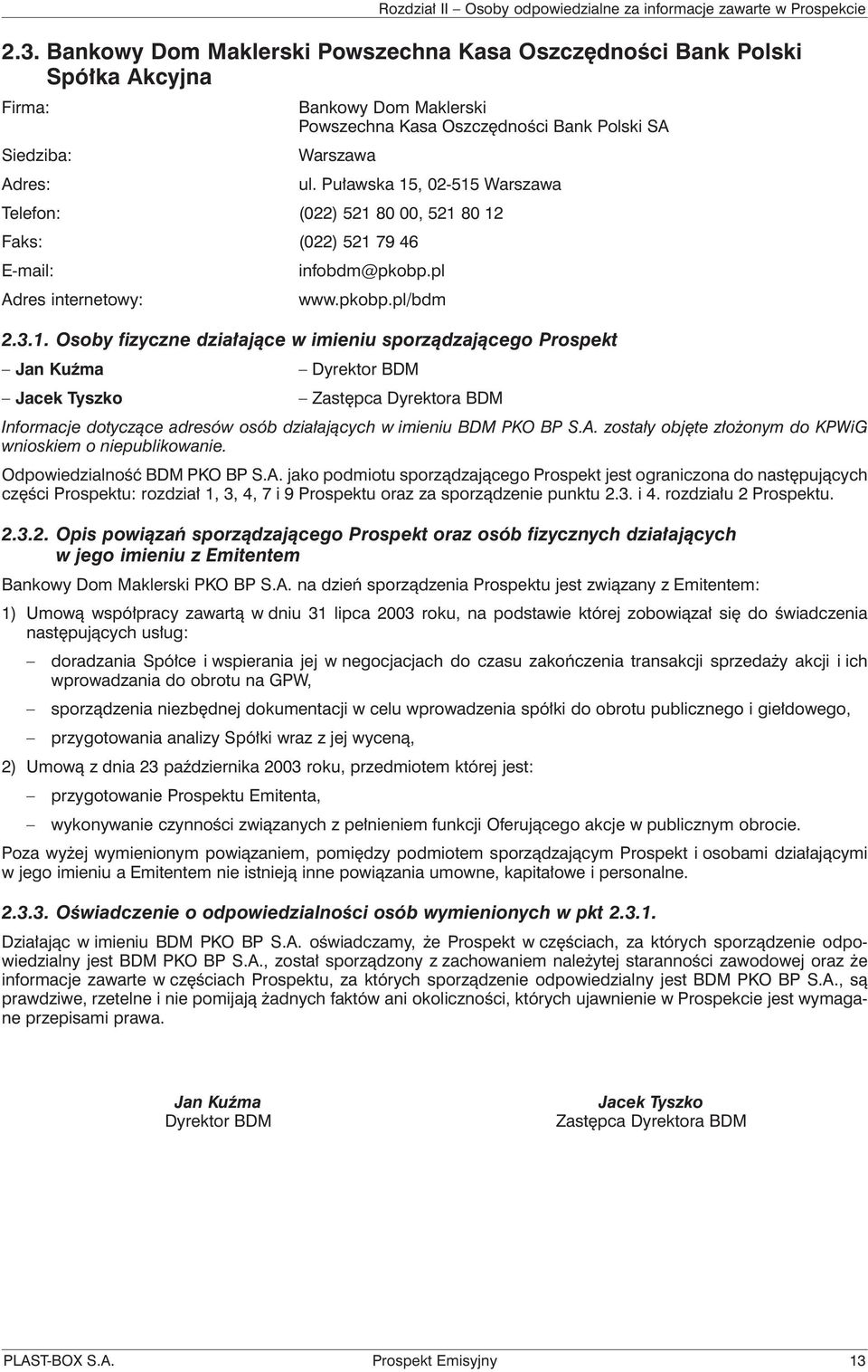 , 02-515 Warszawa Telefon: (022) 521 80 00, 521 80 12 Faks: (022) 521 79 46 E-mail: infobdm@pkobp.pl Adres internetowy: www.pkobp.pl/bdm 2.3.1. Osoby fizyczne działające w imieniu sporządzającego Prospekt Jan Kuźma Dyrektor BDM Jacek Tyszko Zastępca Dyrektora BDM Informacje dotyczące adresów osób działających w imieniu BDM PKO BP S.