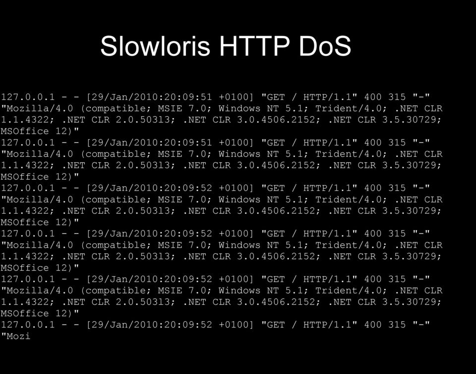 1.4322;.NET CLR 2.0.503l3;.NET CLR 3.0.4506.2152;.NET CLR 3.5.30729; MSOffice 12)" 127.0.0.1 - - [29/Jan/2010:20:09:52 +0100] "GET / HTTP/1.1" 400 315 "-" "Mozilla/4.0 (compatible; MSIE 7.