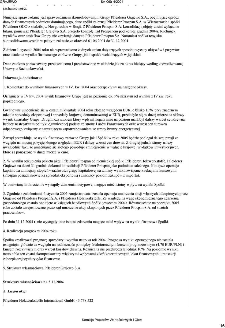 Rachunek wyników oraz cash flow Grupy nie zawierają danych Pfleiderer Prospan SA. Natomiast spółka rosyjska skonsolidowana została w pełnym zakresie za okres od 01.06.2004 