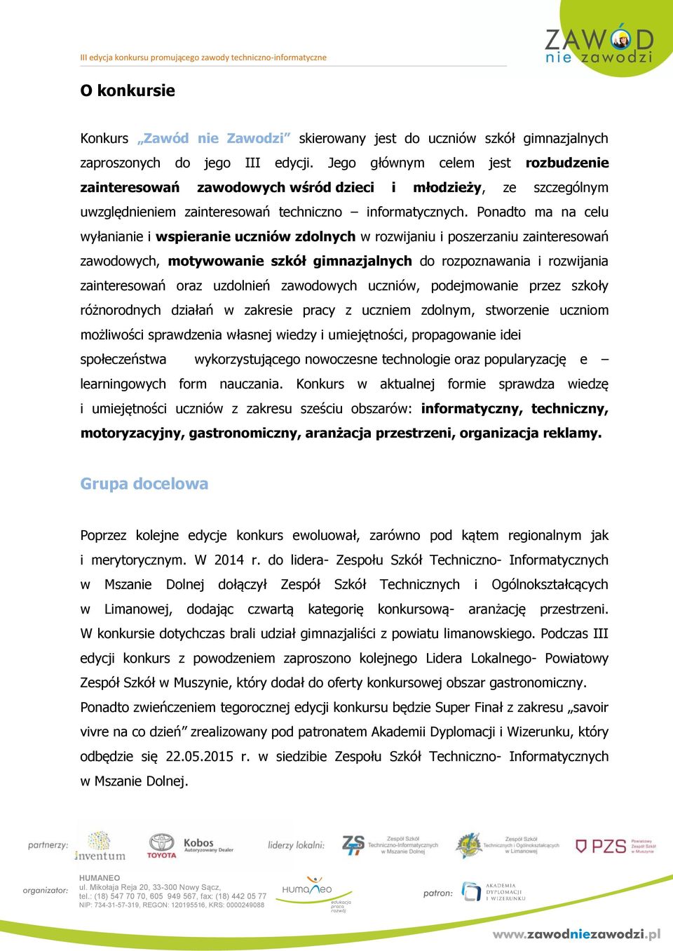 Ponadto ma na celu wyłanianie i wspieranie uczniów zdolnych w rozwijaniu i poszerzaniu zainteresowań zawodowych, motywowanie szkół gimnazjalnych do rozpoznawania i rozwijania zainteresowań oraz