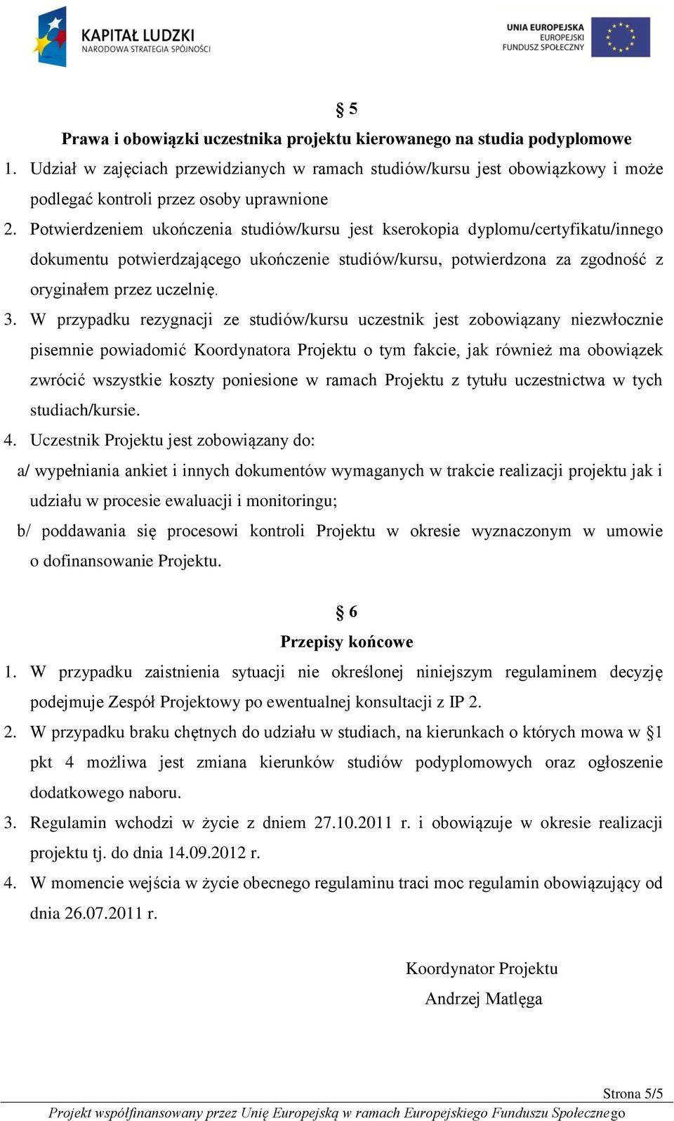 Potwierdzeniem ukończenia studiów/kursu jest kserokopia dyplomu/certyfikatu/innego dokumentu potwierdzającego ukończenie studiów/kursu, potwierdzona za zgodność z oryginałem przez uczelnię. 3.