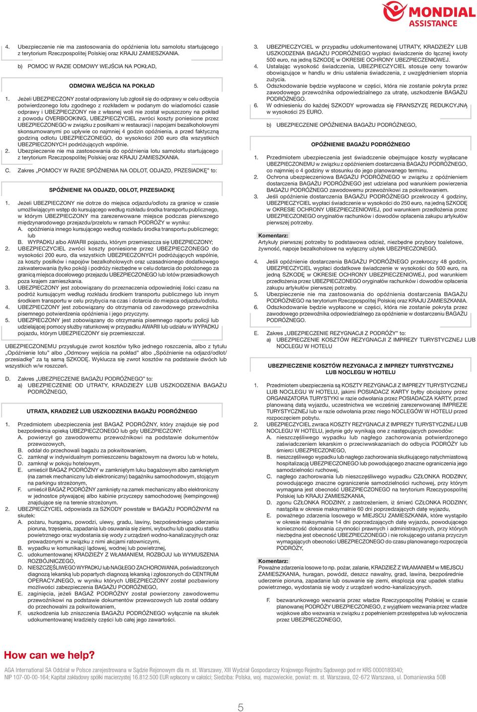 Jeżeli UBEZPIECZONY został odprawiony lub zgłosił się do odprawy w celu odbycia potwierdzonego lotu zgodnego z rozkładem w podanym do wiadomości czasie odprawy i UBEZPIECZONY nie z własnej woli nie