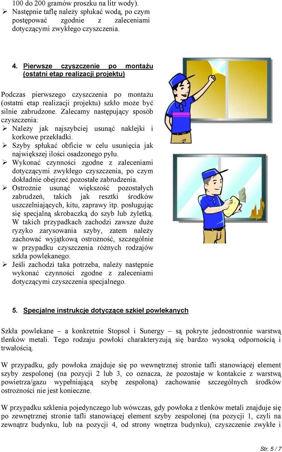 Zalecamy następujący sposób czyszczenia: Należy jak najszybciej usunąć naklejki i korkowe przekładki. Szyby spłukać obficie w celu usunięcia jak największej ilości osadzonego pyłu.