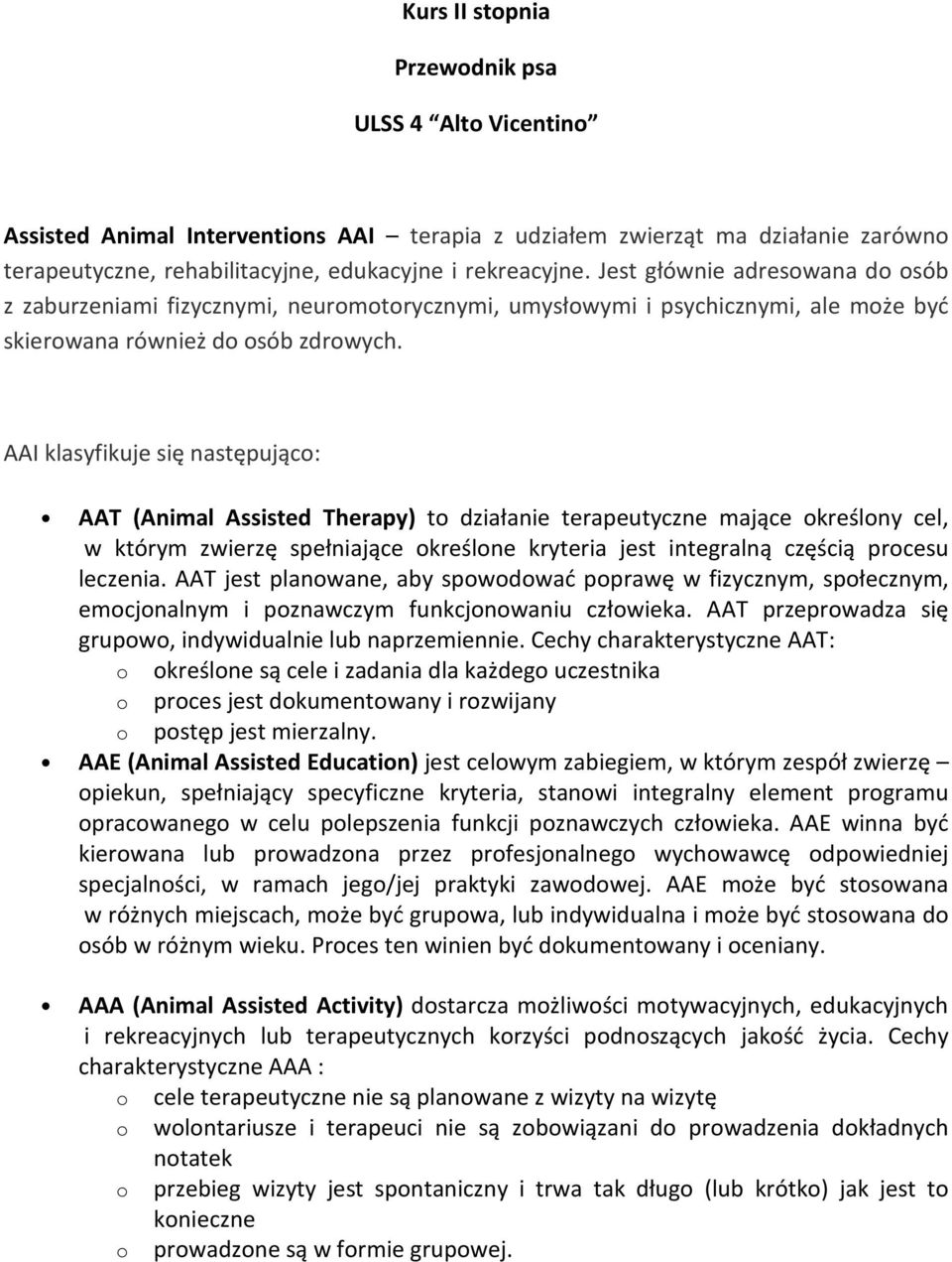 AAI klasyfikuje się następująco: AAT (Animal Assisted Therapy) to działanie terapeutyczne mające określony cel, w którym zwierzę spełniające określone kryteria jest integralną częścią procesu