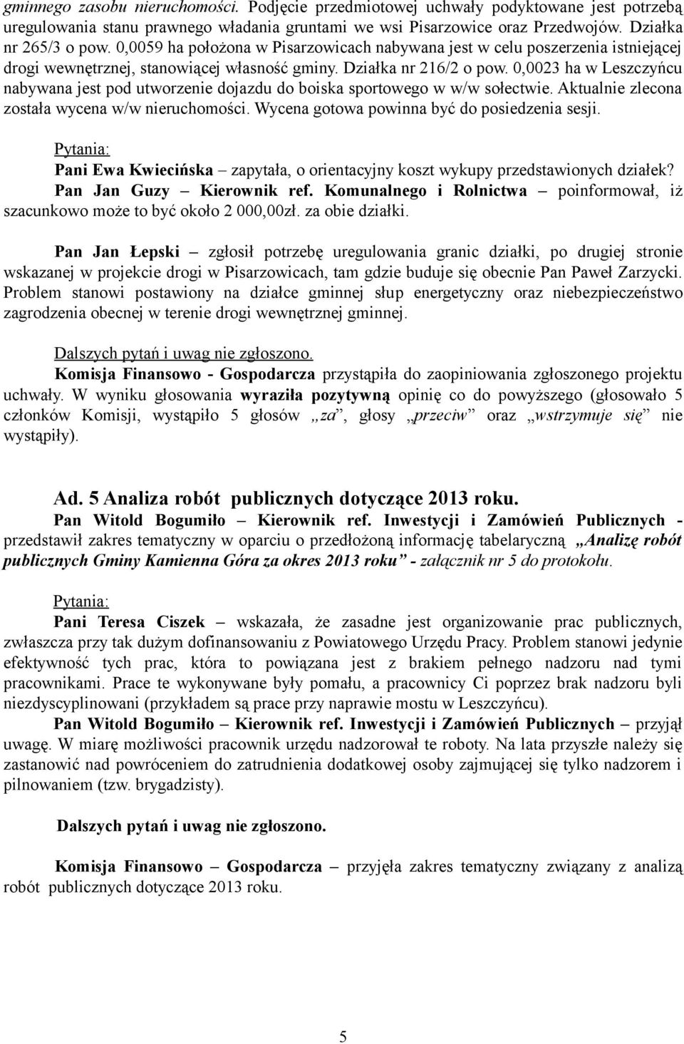 0,0023 ha w Leszczyńcu nabywana jest pod utworzenie dojazdu do boiska sportowego w w/w sołectwie. Aktualnie zlecona została wycena w/w nieruchomości. Wycena gotowa powinna być do posiedzenia sesji.