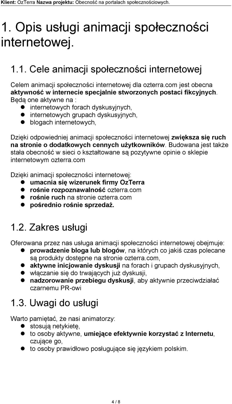 Będą one aktywne na : internetowych forach dyskusyjnych, internetowych grupach dyskusyjnych, blogach internetowych, Dzięki odpowiedniej animacji społeczności internetowej zwiększa się ruch na stronie