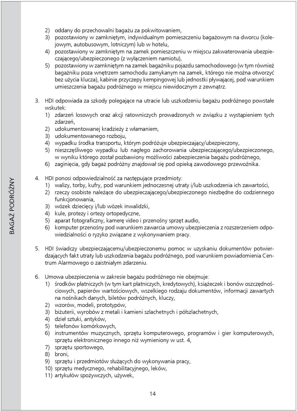 również bagażniku poza wnętrzem samochodu zamykanym na zamek, którego nie można otworzyć bez użycia klucza), kabinie przyczepy kempingowej lub jednostki pływającej, pod warunkiem umieszczenia bagażu
