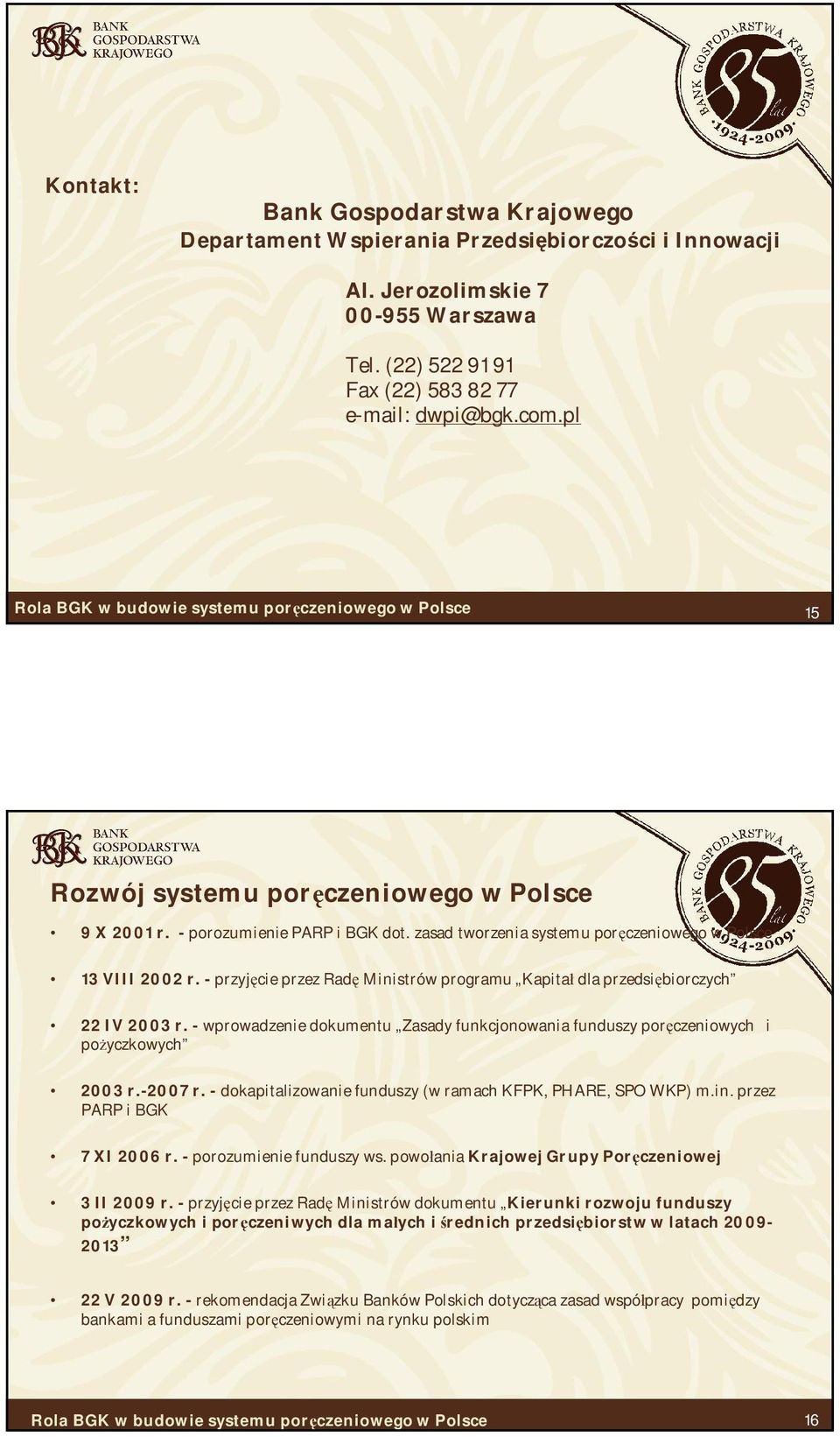 - przyj cie przez Rad Ministrów programu Kapita dla przedsi biorczych 22 IV 2003 r. - wprowadzenie dokumentu Zasady funkcjonowania funduszy por czeniowych i po yczkowych 2003 r.-2007 r.